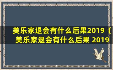 美乐家退会有什么后果2019（美乐家退会有什么后果 2019）